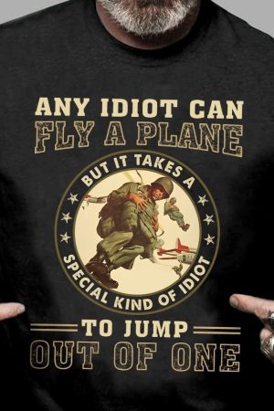 It Takes Special Kind Of Idiots to Jump Out Of One Shirt Veterans Gifts