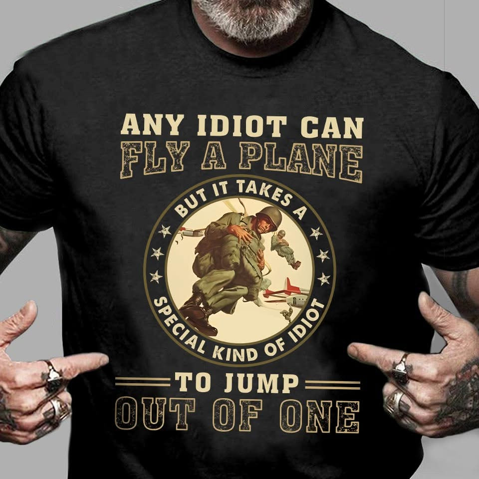 It Takes Special Kind Of Idiots to Jump Out Of One Shirt Veterans Gifts