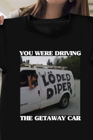 Loded Diper Rodrick Rules Shirt You Were Driving The Getaway Car T-Shirt Gifts For Fans