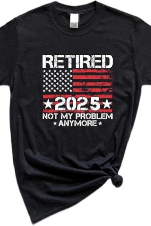Retired 2025 Not My Problem Anymore Shirt Special Mothers Day Presents